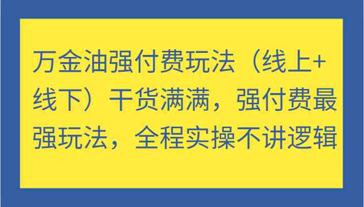 万金油强付费玩法（线上+线下）干货满满，强付费最强玩法，全程实操不讲逻辑-87副业网