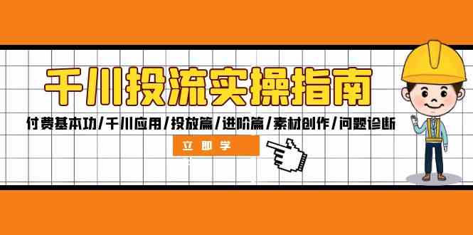 千川投流实操指南：付费基本功/千川应用/投放篇/进阶篇/素材创作/问题诊断-87副业网