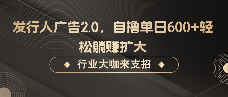 发行人广告2.0，自撸单日600+轻松躺赚扩大-87副业网