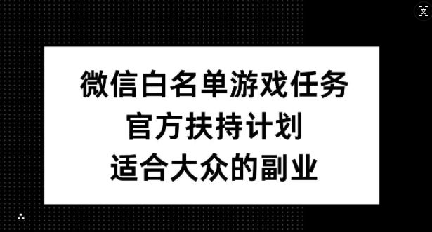 微信白名单游戏任务，官方扶持计划，适合大众的副业【揭秘】-87副业网