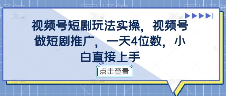 视频号短剧玩法实操，视频号做短剧推广，一天4位数，小白直接上手-87副业网