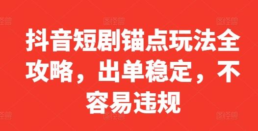 抖音短剧锚点玩法全攻略，出单稳定，不容易违规-87副业网