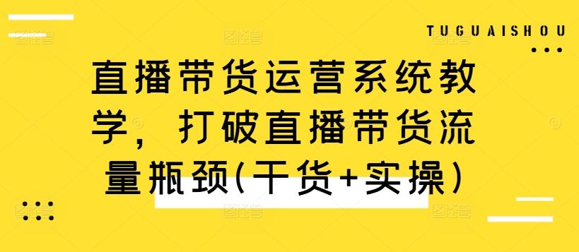 直播带货运营系统教学，打破直播带货流量瓶颈(干货+实操)-87副业网