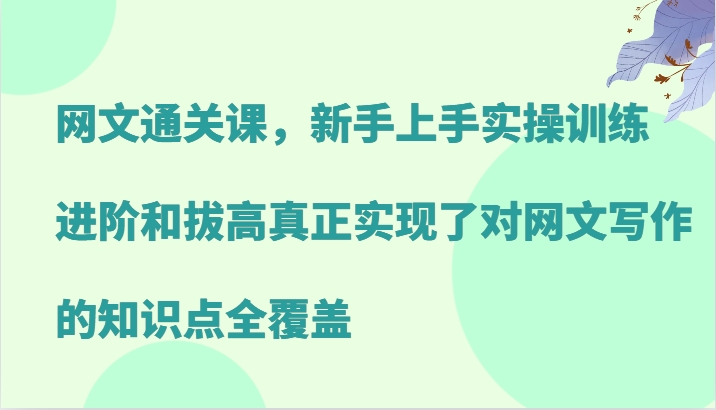 网文通关课，新手上手实操训练，进阶和拔高真正实现了对网文写作的知识点全覆盖-87副业网