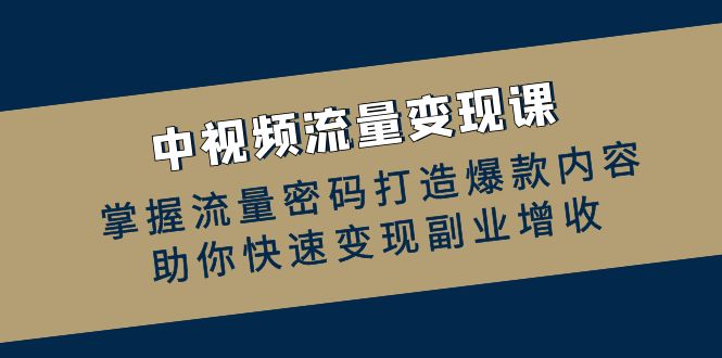 中视频流量变现课：掌握流量密码打造爆款内容，助你快速变现副业增收-87副业网