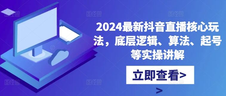 2024最新抖音直播核心玩法，底层逻辑、算法、起号等实操讲解-87副业网