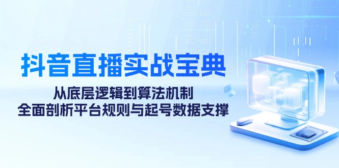 （12880期）抖音直播实战宝典：从底层逻辑到算法机制，全面剖析平台规则与起号数据…-87副业网