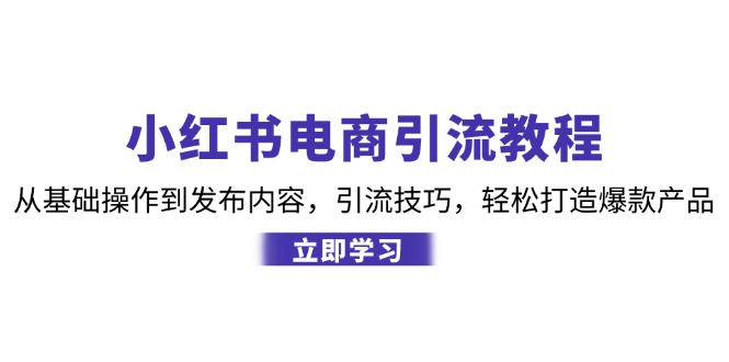 （12913期）小红书电商引流教程：从基础操作到发布内容，引流技巧，轻松打造爆款产品-87副业网