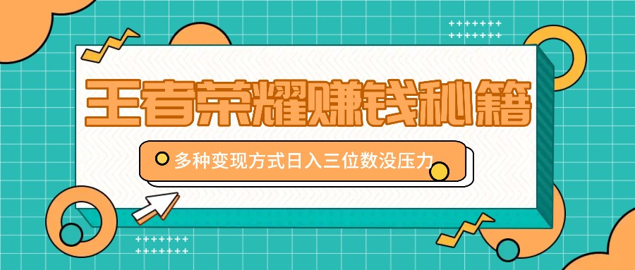 王者荣耀赚钱秘籍，多种变现方式，日入三位数没压力【附送资料】-87副业网