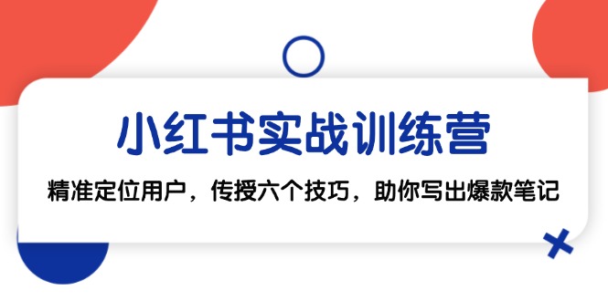 （12925期）小红书实战训练营：精准定位用户，传授六个技巧，助你写出爆款笔记-87副业网