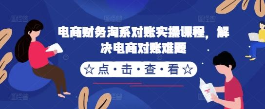 电商财务淘系对账实操课程，解决电商对账难题-87副业网