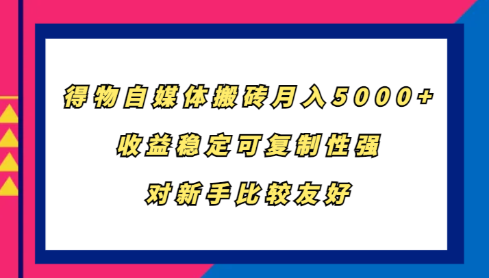 得物自媒体搬砖，月入5000+，收益稳定可复制性强，对新手比较友好-87副业网