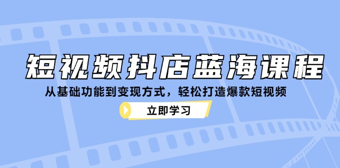 （12960期）短视频抖店蓝海课程：从基础功能到变现方式，轻松打造爆款短视频-87副业网