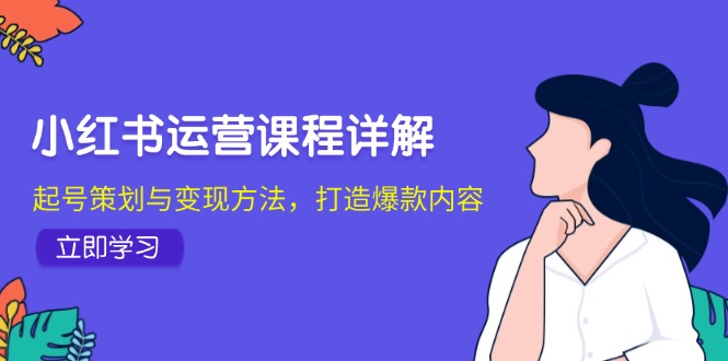 小红书运营课程详解：起号策划与变现方法，打造爆款内容-87副业网