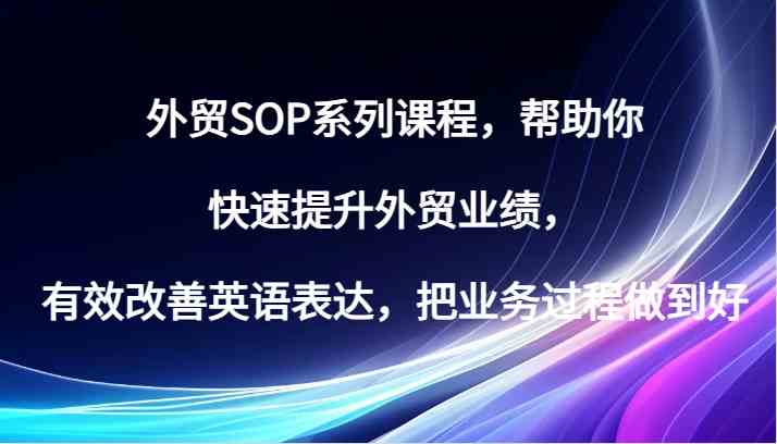 外贸SOP系列课程，帮助你快速提升外贸业绩，有效改善英语表达，把业务过程做到好-87副业网