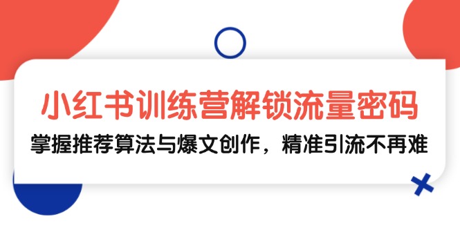 （13016期）小红书训练营解锁流量密码，掌握推荐算法与爆文创作，精准引流不再难-87副业网