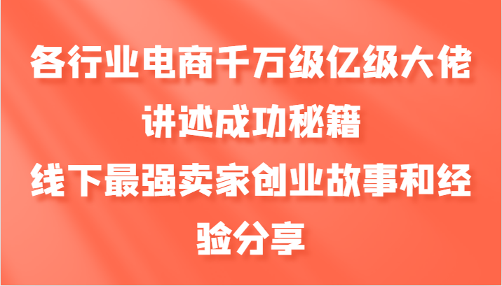 各行业电商千万级亿级大佬讲述成功秘籍，线下最强卖家创业故事和经验分享-87副业网