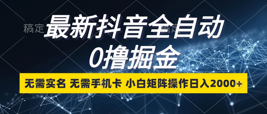 （13054期）最新抖音全自动0撸掘金，无需实名，无需手机卡，小白矩阵操作日入2000+-87副业网