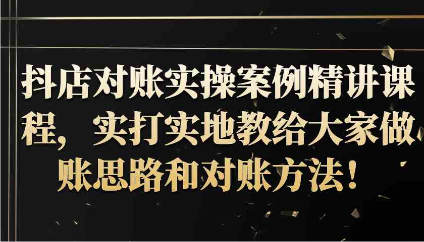 抖店对账实操案例精讲课程，实打实地教给大家做账思路和对账方法！-87副业网