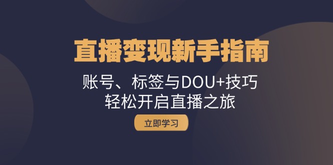 （13070期）直播变现新手指南：账号、标签与DOU+技巧，轻松开启直播之旅-87副业网