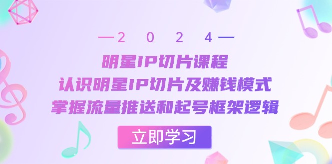 （13072期）明星IP切片课程：认识明星IP切片及赚钱模式，掌握流量推送和起号框架逻辑-87副业网