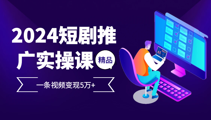 2024最火爆的项目短剧推广实操课，一条视频变现5万+【附软件工具】-87副业网