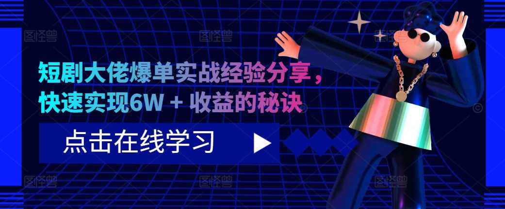 短剧大佬爆单实战经验分享，快速实现6W + 收益的秘诀-87副业网