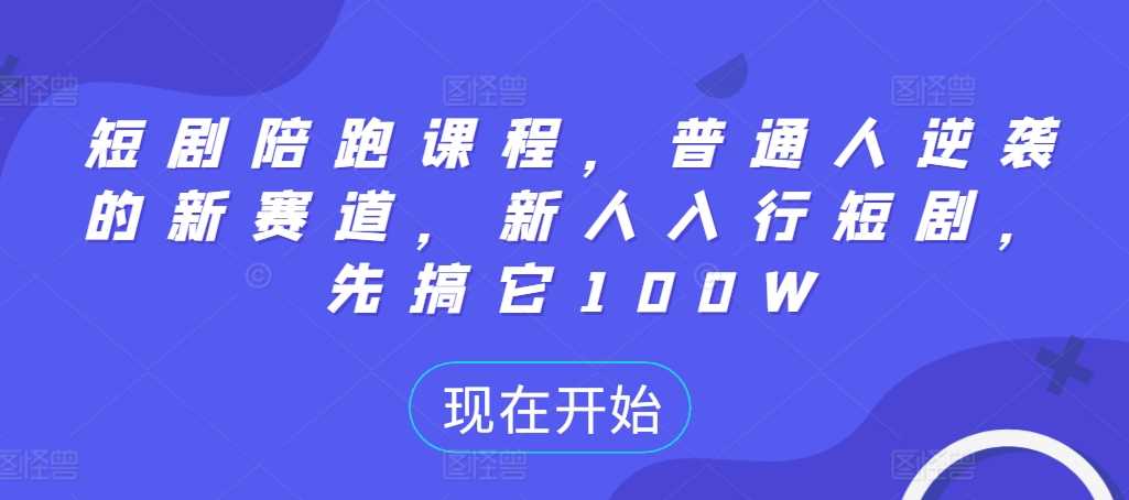 短剧陪跑课程，普通人逆袭的新赛道，新人入行短剧，先搞它100W-87副业网