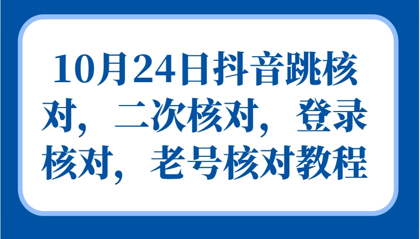 10月24日抖音跳核对，二次核对，登录核对，老号核对教程-87副业网