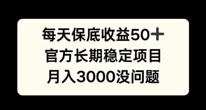 每天收益保底50+，官方长期稳定项目，月入3000没问题【揭秘】-87副业网