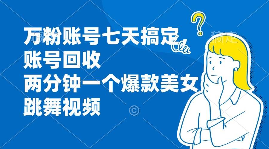 （13136期）万粉账号七天搞定，账号回收，两分钟一个爆款美女跳舞视频-87副业网