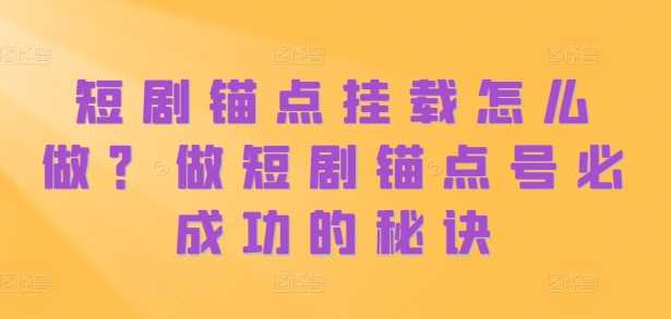 短剧锚点挂载怎么做？做短剧锚点号必成功的秘诀-87副业网