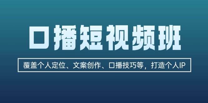 口播短视频班：覆盖个人定位、文案创作、口播技巧等，打造个人IP-87副业网