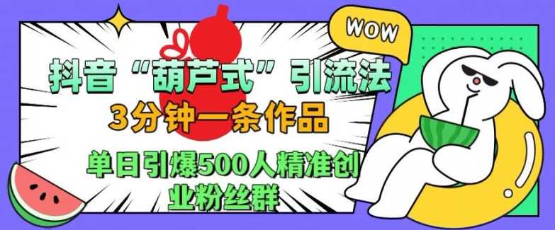 抖音葫芦式引流法，三分钟一条作品，单日引爆抖音500人精准创业粉丝群【揭秘】-87副业网