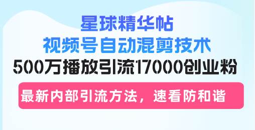 （13168期）星球精华帖视频号自动混剪技术，500万播放引流17000创业粉，最新内部引…-87副业网