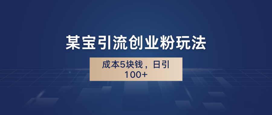 某宝引流创业粉玩法，成本5块钱，日引100+。-87副业网