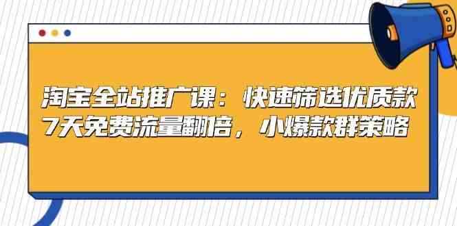 淘宝全站推广课：快速筛选优质款，7天免费流量翻倍，小爆款群策略-87副业网