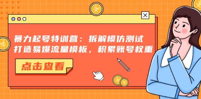 （13184期）暴力起号特训营：拆解模仿测试，打造易爆流量模板，积累账号权重-87副业网