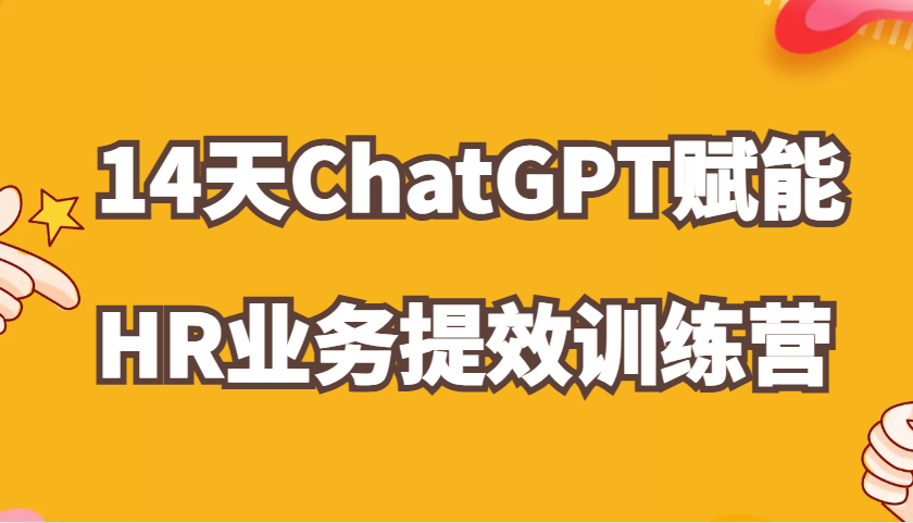 ChatGPT赋能HR业务提效14天训练营，从小白到应用高手在HR工作中灵活应用-87副业网