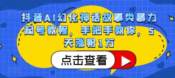 抖音AI幻化神话故事类暴力起号教程，手把手教你，5天涨粉1万-87副业网