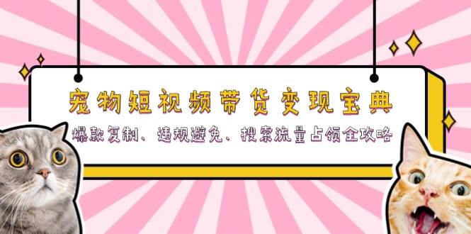 （13227期）宠物短视频带货变现宝典：爆款复制、违规避免、搜索流量占领全攻略-87副业网