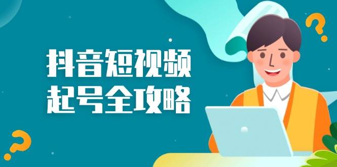 （13230期）抖音短视频起号全攻略：从算法原理到运营技巧，掌握起号流程与底层逻辑-87副业网