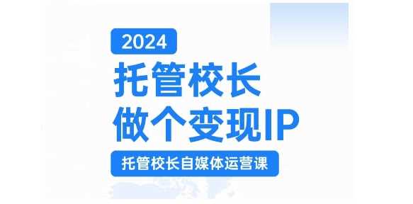 2024托管校长做个变现IP，托管校长自媒体运营课，利用短视频实现校区利润翻番-87副业网