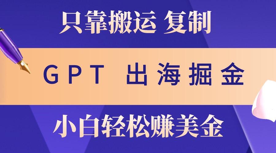 出海掘金搬运，赚老外美金，月入3w+，仅需GPT粘贴复制，小白也能玩转-87副业网