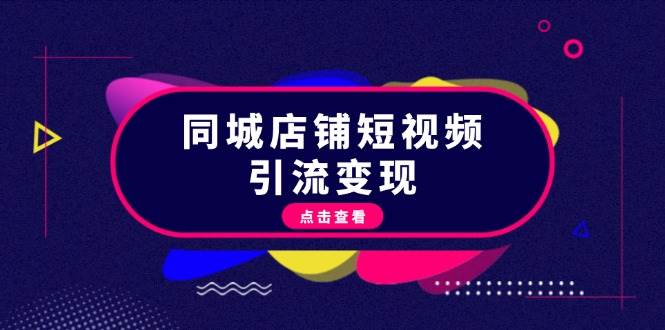 （13240期）同城店铺短视频引流变现：掌握抖音平台规则，打造爆款内容，实现流量变现-87副业网