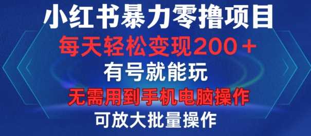 小红书暴力零撸项目，有号就能玩，单号每天变现1到15元，可放大批量操作，无需手机电脑操作【揭秘】-87副业网