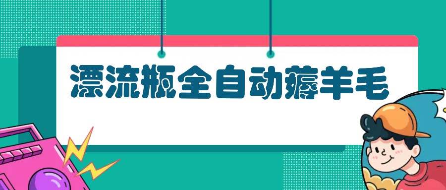 （13270期）漂流瓶全自动薅羊毛-87副业网