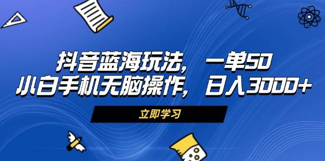 （13273期）抖音蓝海玩法，一单50，小白手机无脑操作，日入3000+-87副业网