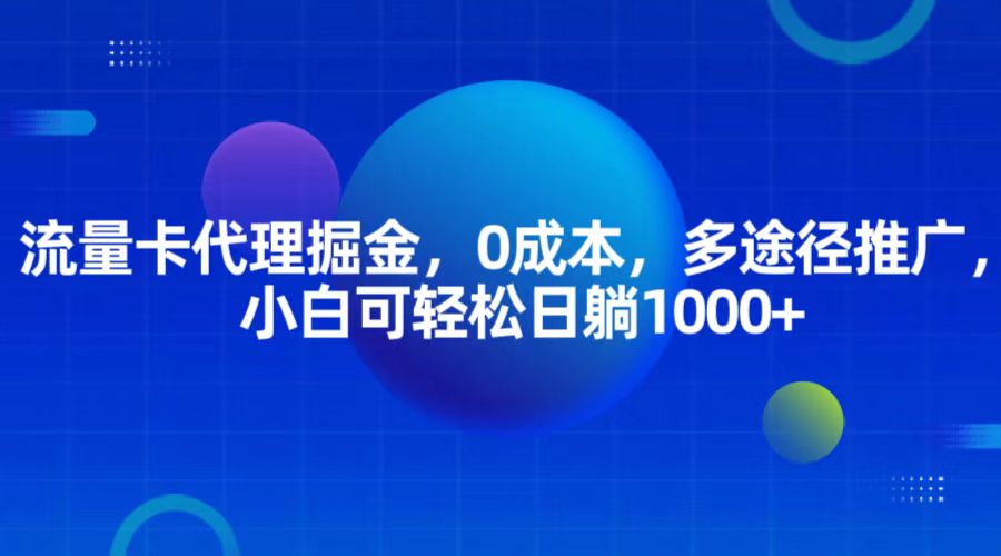 流量卡代理掘金，0成本，多途径推广，小白可轻松日躺1000+-87副业网