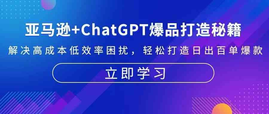 亚马逊+ChatGPT爆品打造秘籍：解决高成本低效率困扰 轻松打造日出百单爆款-87副业网